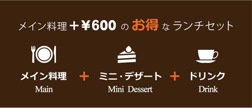 メイン料理+¥600のお得なランチセット　メイン料理＋ミニデザート＋ドリンク