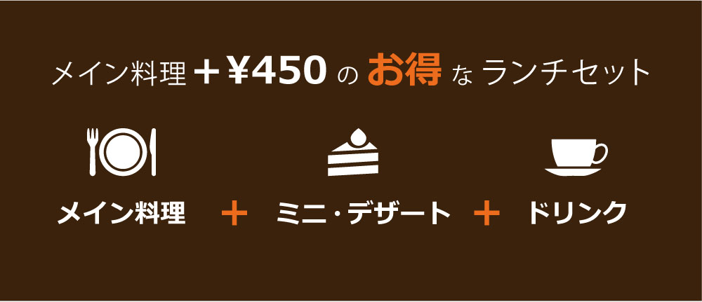 メイン料理+¥450のお得なランチセット　メイン料理＋ミニデザート＋ドリンク